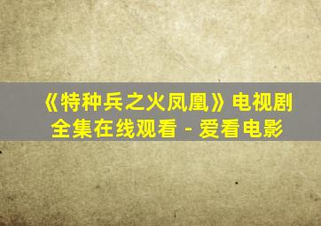 《特种兵之火凤凰》电视剧全集在线观看 - 爱看电影